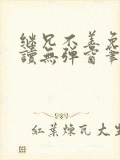 继兄不善免费阅读无弹窗笔趣阁