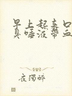 早上起来口苦口臭唾液带血