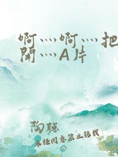 啊灬啊灬把腿张开灬A片