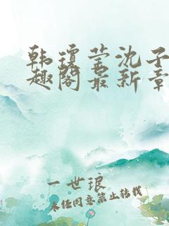 韩琼莹沈子骞笔趣阁最新章节更新