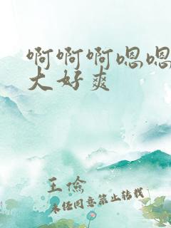 啊啊啊嗯嗯嗯好大好爽