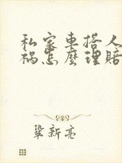 私家车搭人出车祸怎么理赔 私家车搭人出车祸怎么理赔