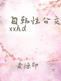 日韩性公交车上xxhd