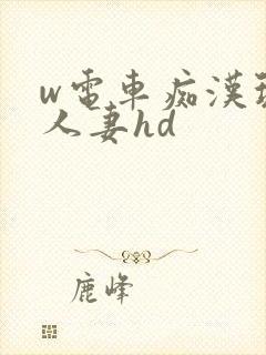 w电车痴汉玩弄人妻hd