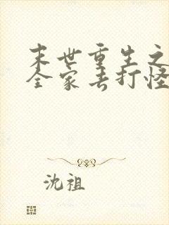 末世重生之我带全家去打怪全文在线阅读 末世重生之我带全家去打怪全文在线阅读