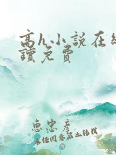 高h小说在线阅读免费 高h小说在线阅读免费