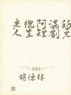 光棍阿满的逆袭人生短剧免费观看