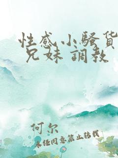 性感小骚货小说 兄妹 调教