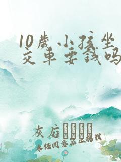 10岁小孩坐公交车要钱吗