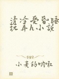清冷受昏睡遭人玩弄h小说