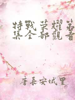 特战荣耀第45集全部观看 特战荣耀第45集全部观看