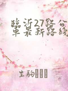 临沂27路公交车最新路线和时间表