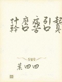 什么病引起的口干口苦口臭 什么病引起的口干口苦口臭