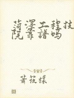 菏泽工程技师学院靠谱吗