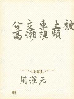 公交车上被摸到高潮视频