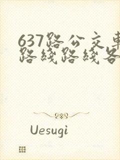 637路公交车路线路线各站时间表 637路公交车路线路线各站时间表