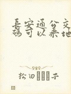 长安通公交乘车码可以乘地铁吗