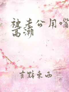 被老公用嘴舔到高潮