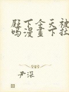 殿下今天被刺了吗漫画下拉式免费
