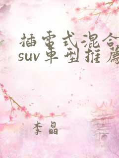 插电式混合动力suv车型推荐 插电式混合动力suv车型推荐