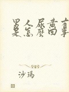 男人尿黄有泡沫是怎么回事