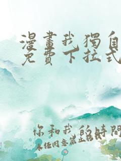 漫画我独自升级免费下拉式 漫画我独自升级免费下拉式