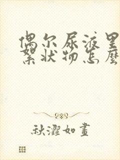 偶尔尿液里会有絮状物怎么回事