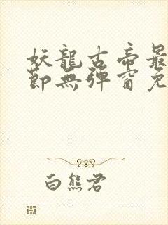 妖龙古帝最新章节无弹窗免费阅读