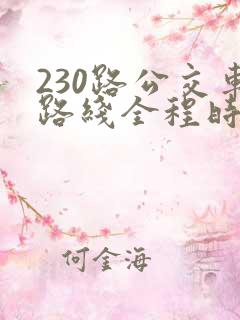 230路公交车路线全程时间 230路公交车路线全程时间