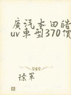 广汽本田皓影suv车型370价格 广汽本田皓影suv车型370价格