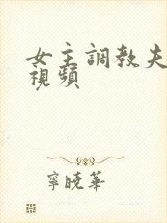 女主调教夫妻奴视频