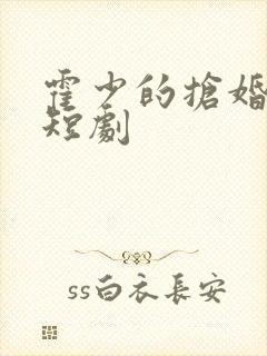 霍少的抢婚甜妻短剧