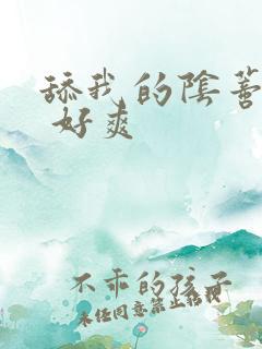 舔我的阴蒂 啊 好爽