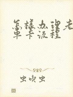 怎样办理老年乘车卡流程 怎样办理老年乘车卡流程