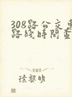 308路公交车路线时间查询表