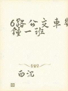 6路公交车几分钟一班