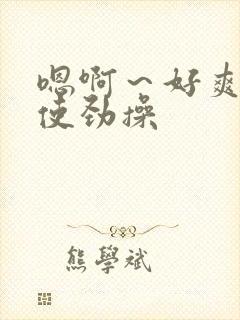 嗯啊～好爽啊,使劲操
