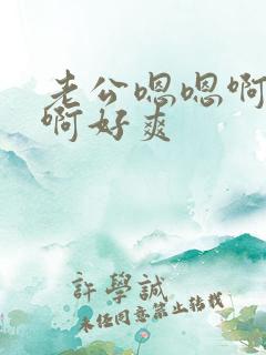 老公嗯嗯啊啊啊啊好爽