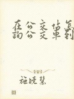 在公交站怎么查询公交车到哪了