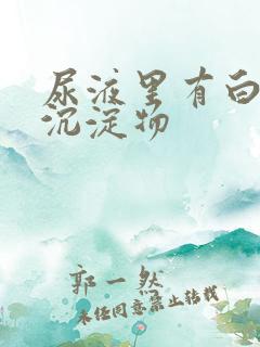 尿液里有白色的沉淀物