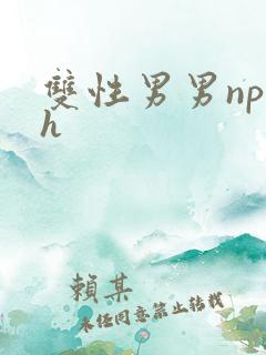 双性男男np高h 双性男男np高h