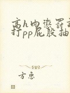 高h肉惩罚调教打pp屁股抽打