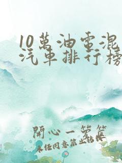 10万油电混动汽车排行榜前十名