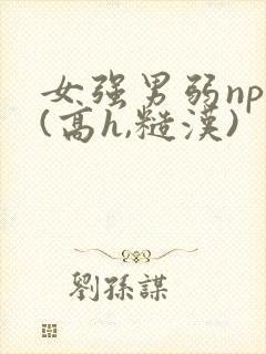 女强男弱np文(高h,糙汉)