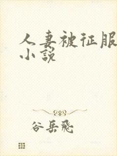 人妻被征服沦陷小说