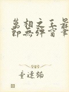 万相之王最新章节无弹窗笔趣阁 万相之王最新章节无弹窗笔趣阁