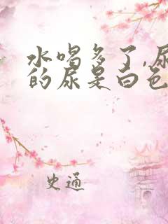 水喝多了,尿检的尿是白色的