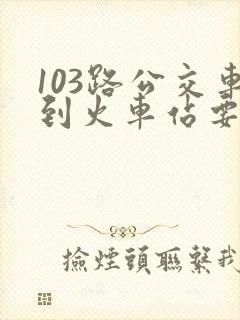 103路公交车到火车站要多长时间