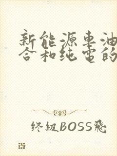 新能源车油电混合和纯电的哪个好