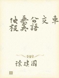 他乘公交车去学校英语